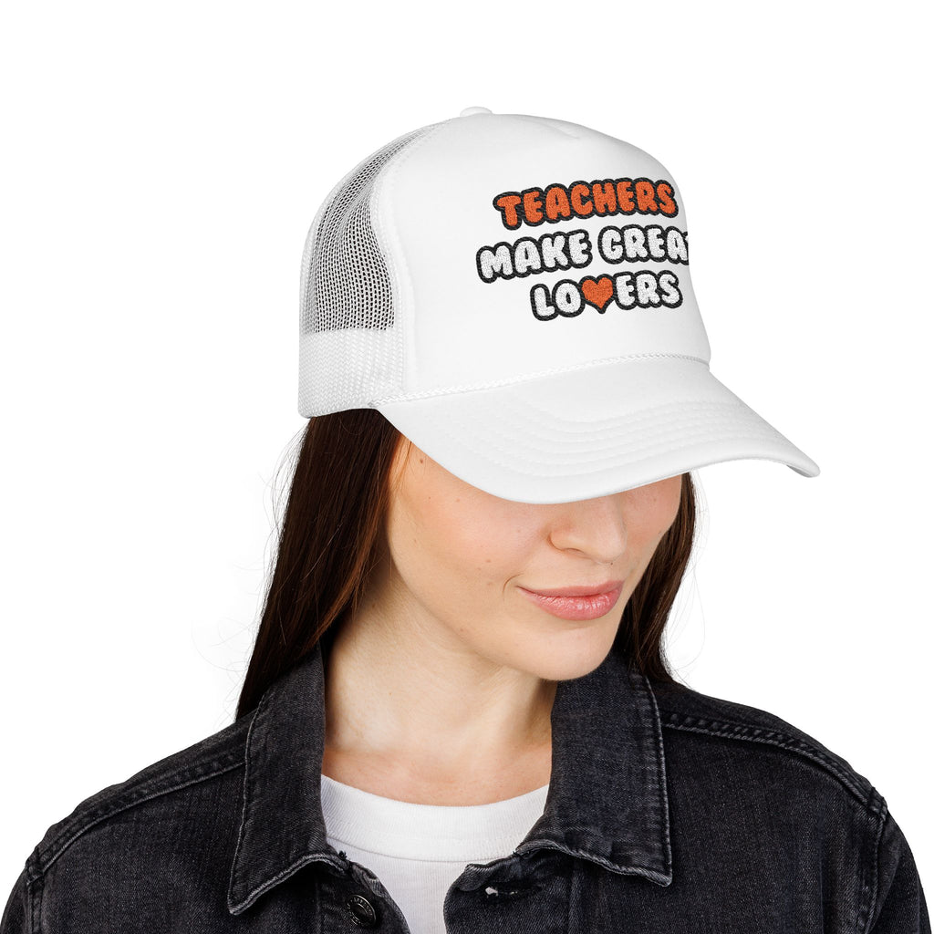 Teachers Make Great Lovers - Foam Trucker Hat