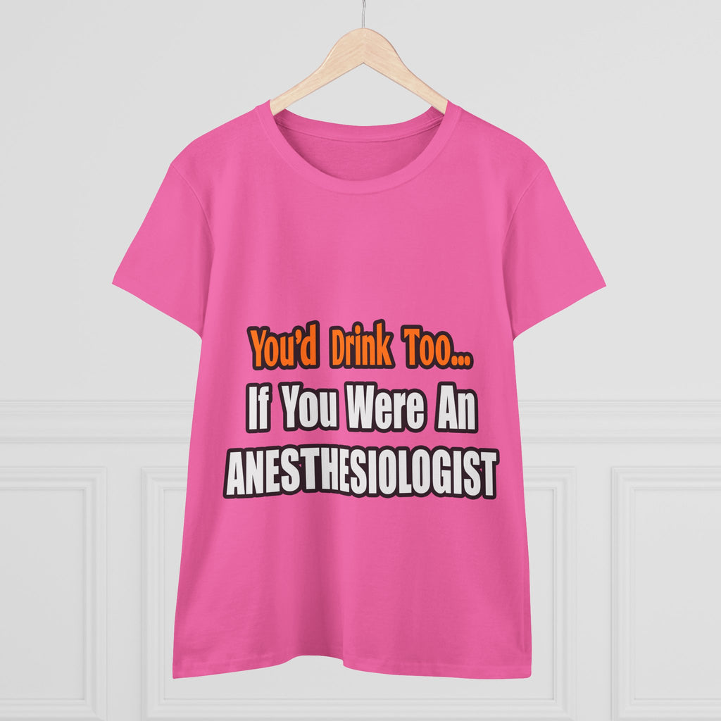 You'd Drink Too...Anesthesiologist - Women's Midweight Cotton Tee