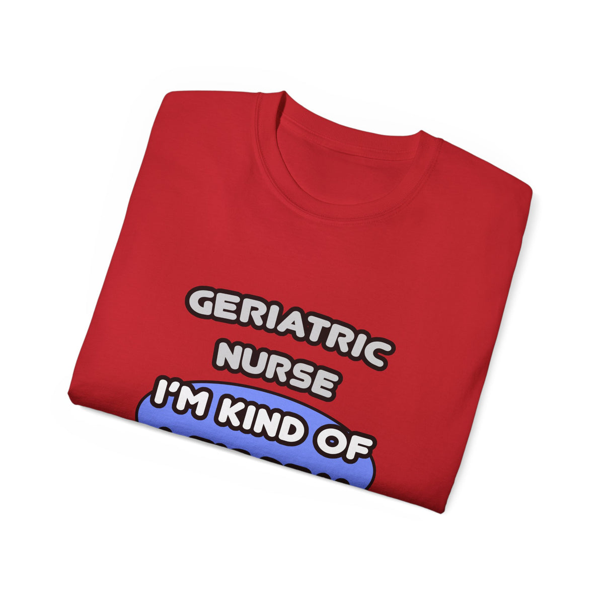 Geriatric Nurse ... I'm Kind of a Big Deal - Unisex Ultra Cotton Tee