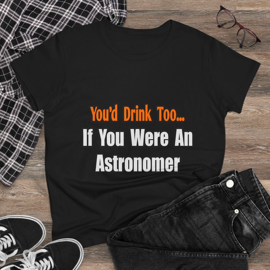 You'd Drink Too...Astronomer - Women's Midweight Cotton Tee