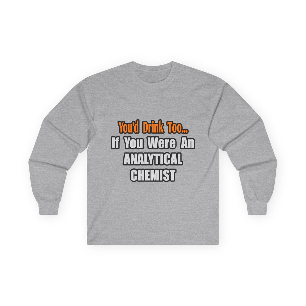 You'd Drink Too...Analytical Chemist - Unisex Ultra Cotton Long Sleeve Tee