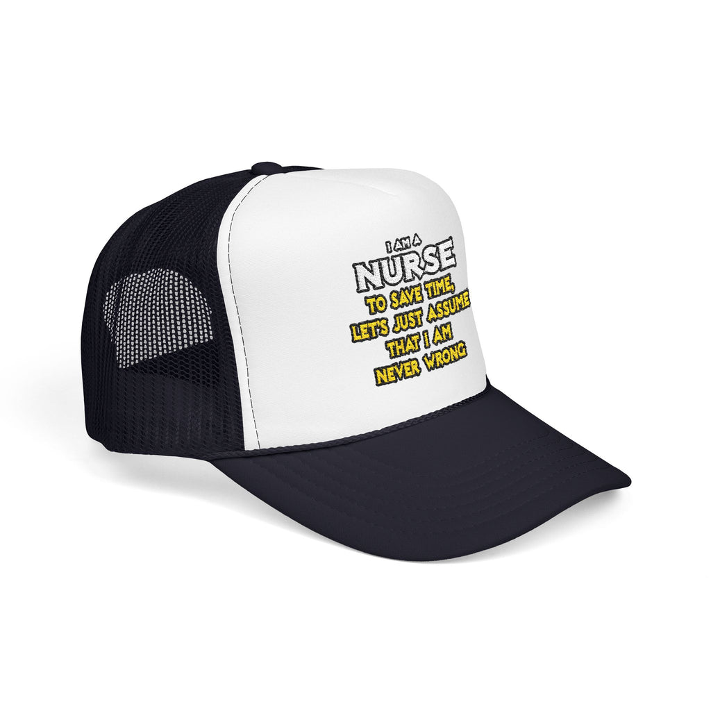 Nurse...Assume I Am Never Wrong - Foam Trucker Hat