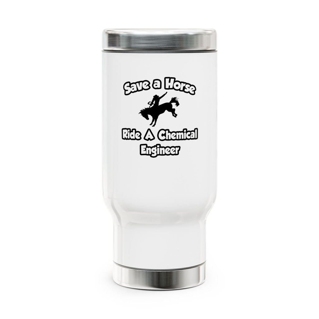 Save a Horse .. Ride a Chemical Engineer - Stainless Steel Travel Mug with Handle, 14oz