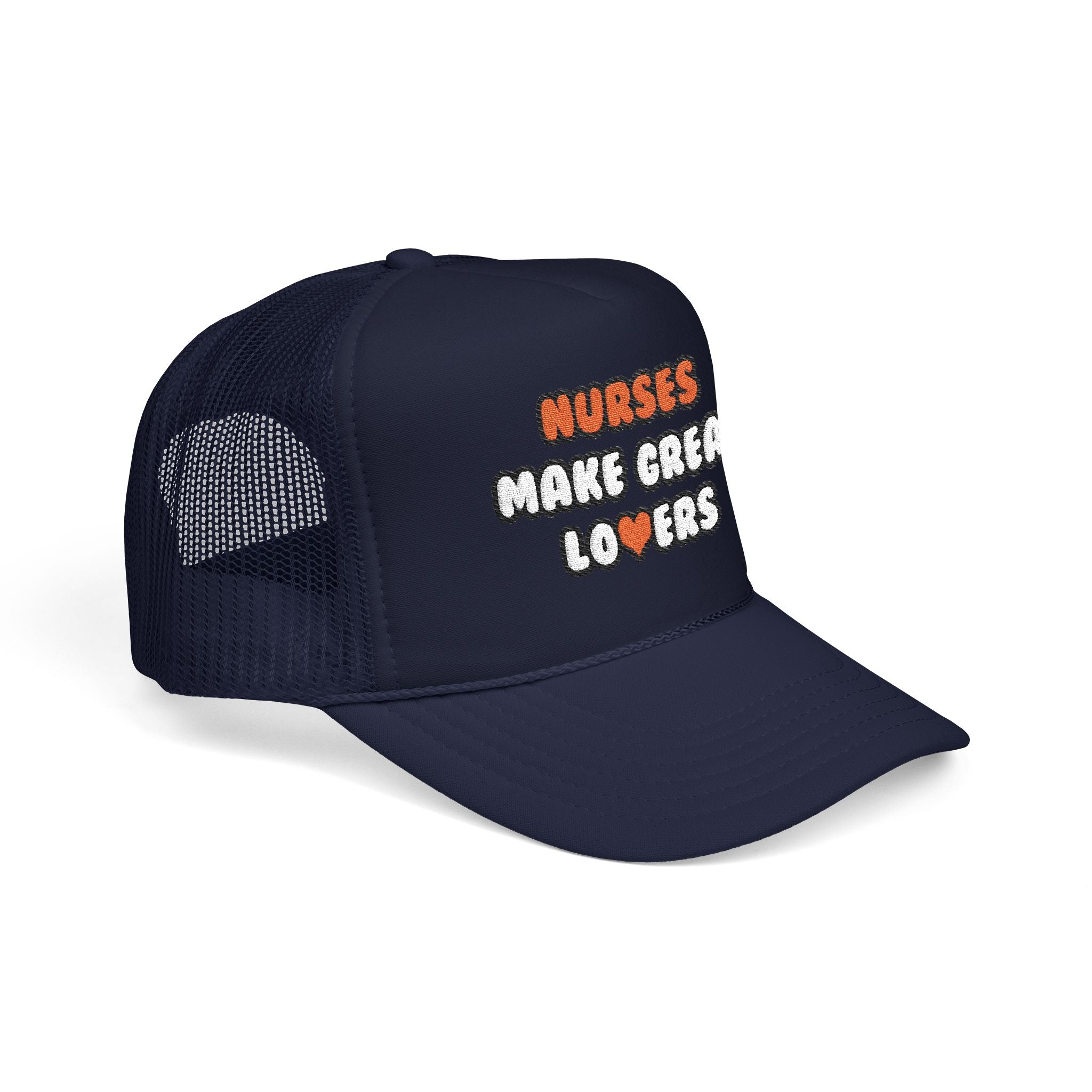 Nurses Make Great Lovers - Foam Trucker Hat