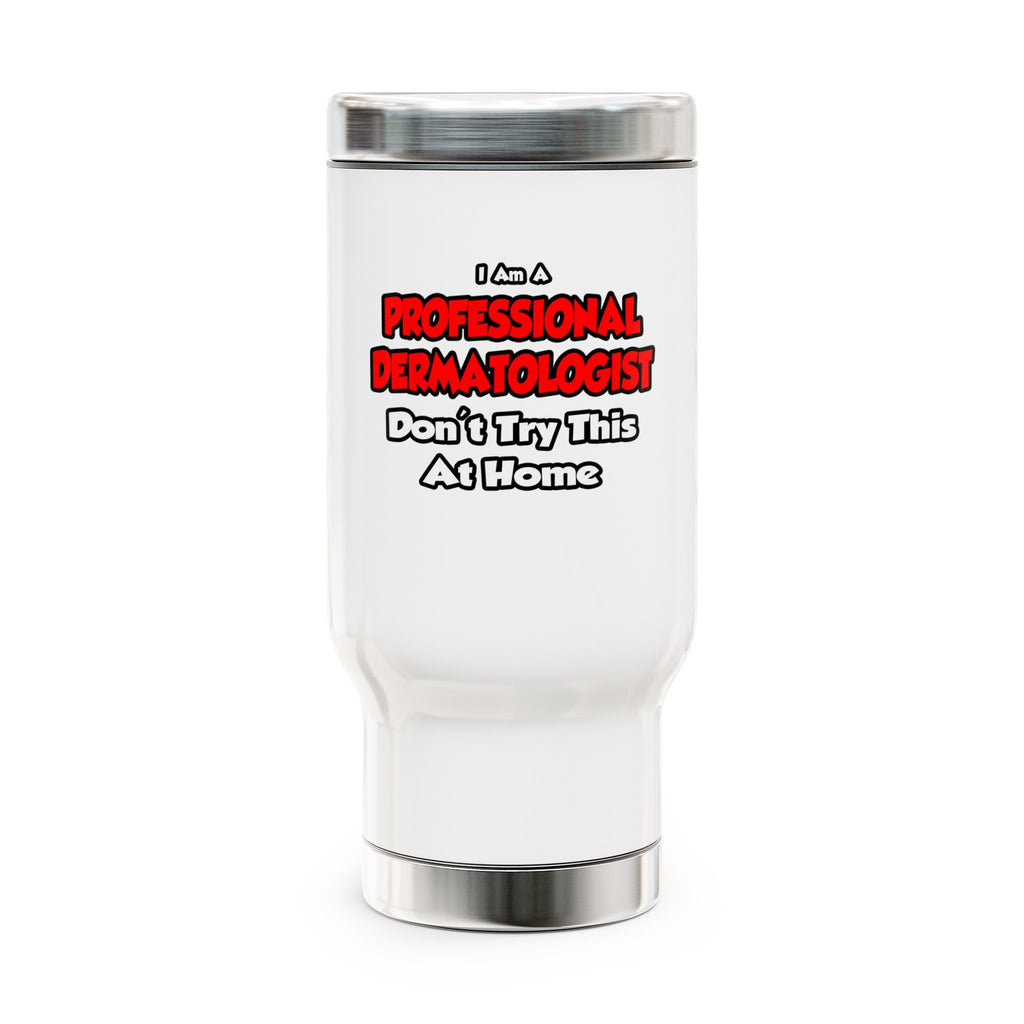 Professional Dermatologist ... Don't Try This - Stainless Steel Travel Mug with Handle, 14oz