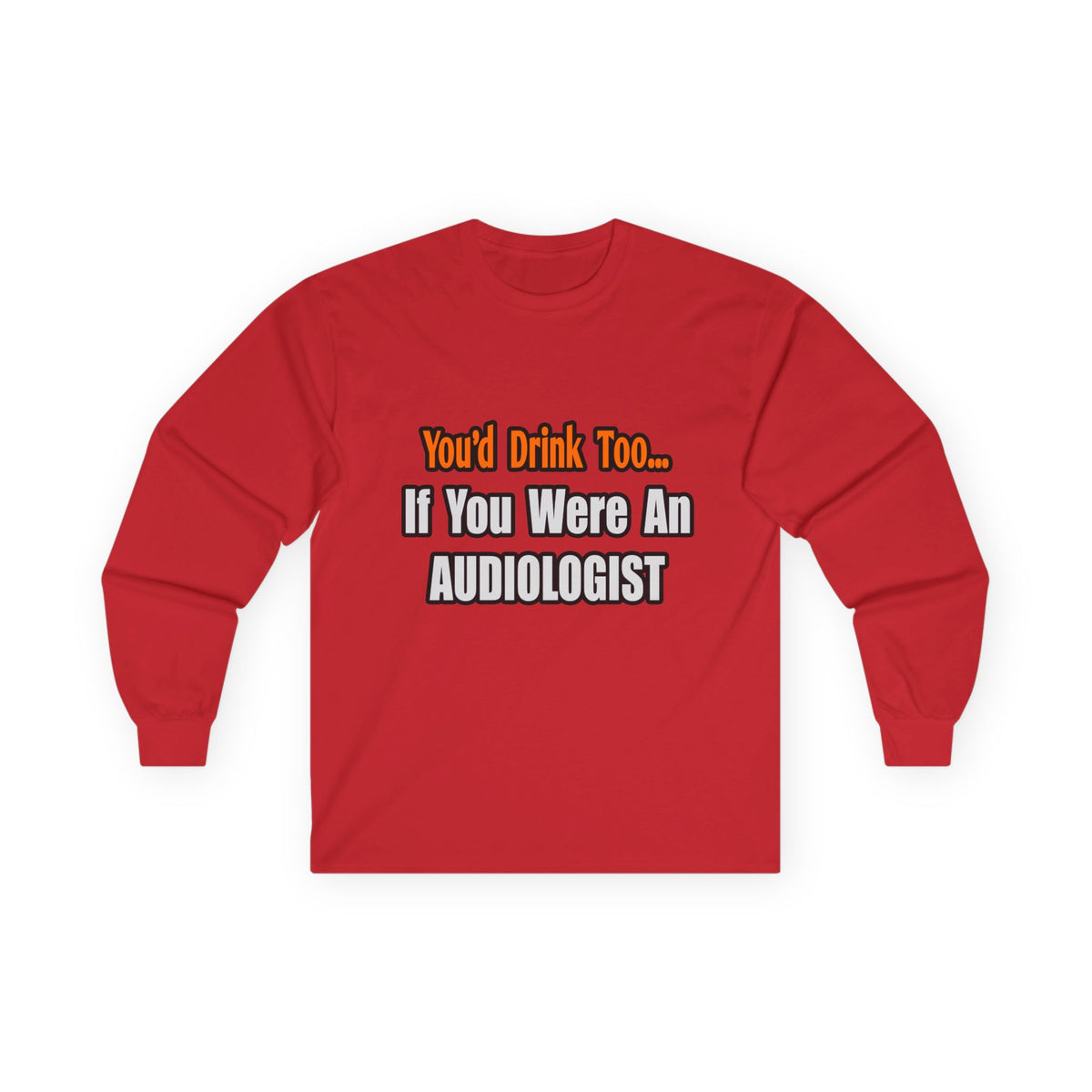 You'd Drink Too...Audiologist - Unisex Ultra Cotton Long Sleeve Tee
