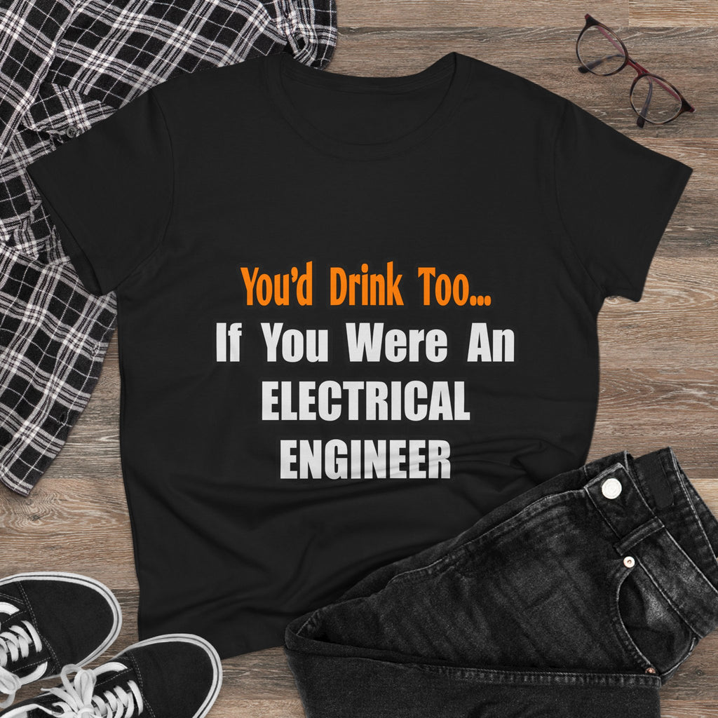 You'd Drink Too...Electrical Engineer - Women's Midweight Cotton Tee