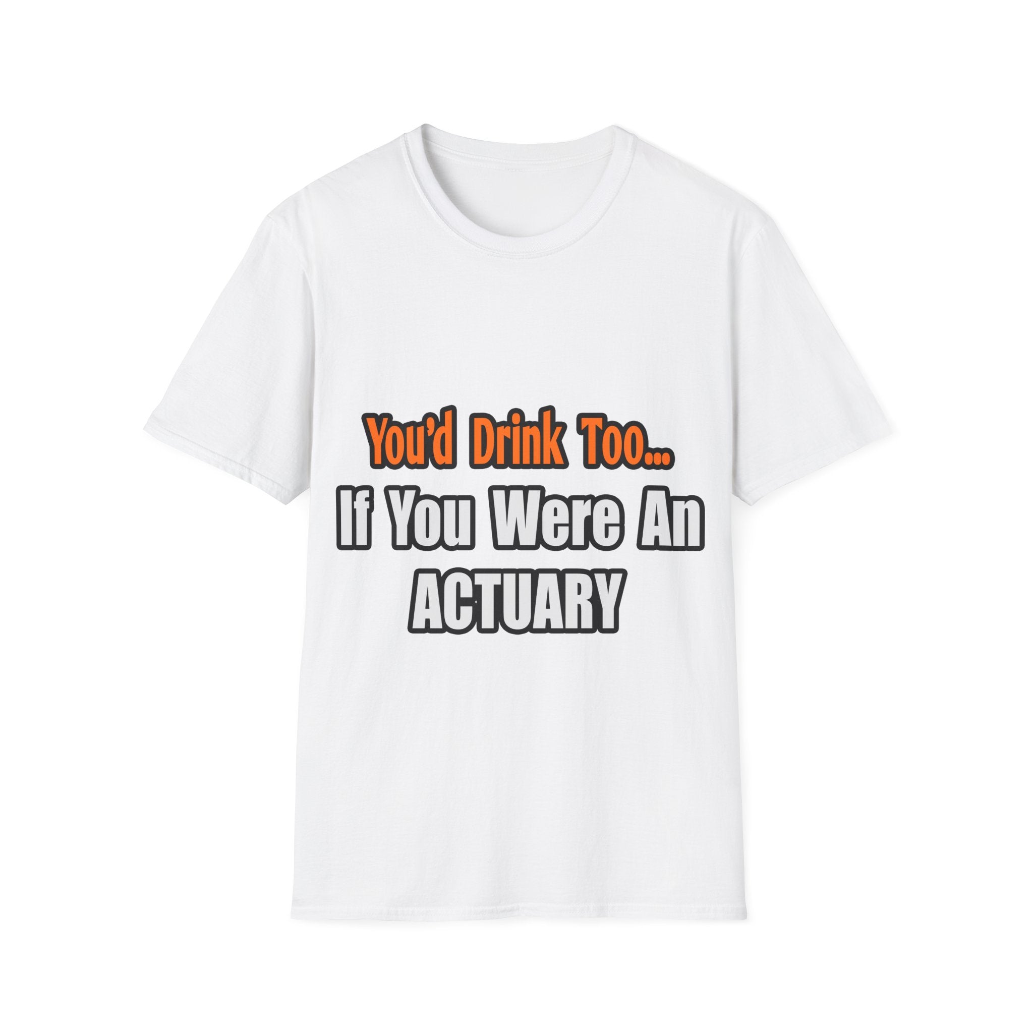 You'd Drink Too...Actuary - Unisex Softstyle T-Shirt