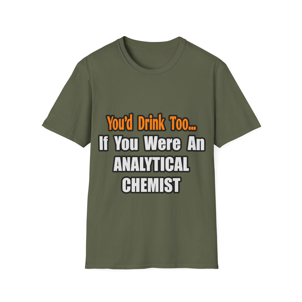 You'd Drink Too...Analytical Chemist - Unisex Softstyle T-Shirt