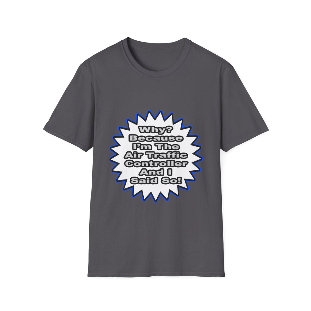 Air Traffic Controller...Because I Said So - Unisex Softstyle T-Shirt