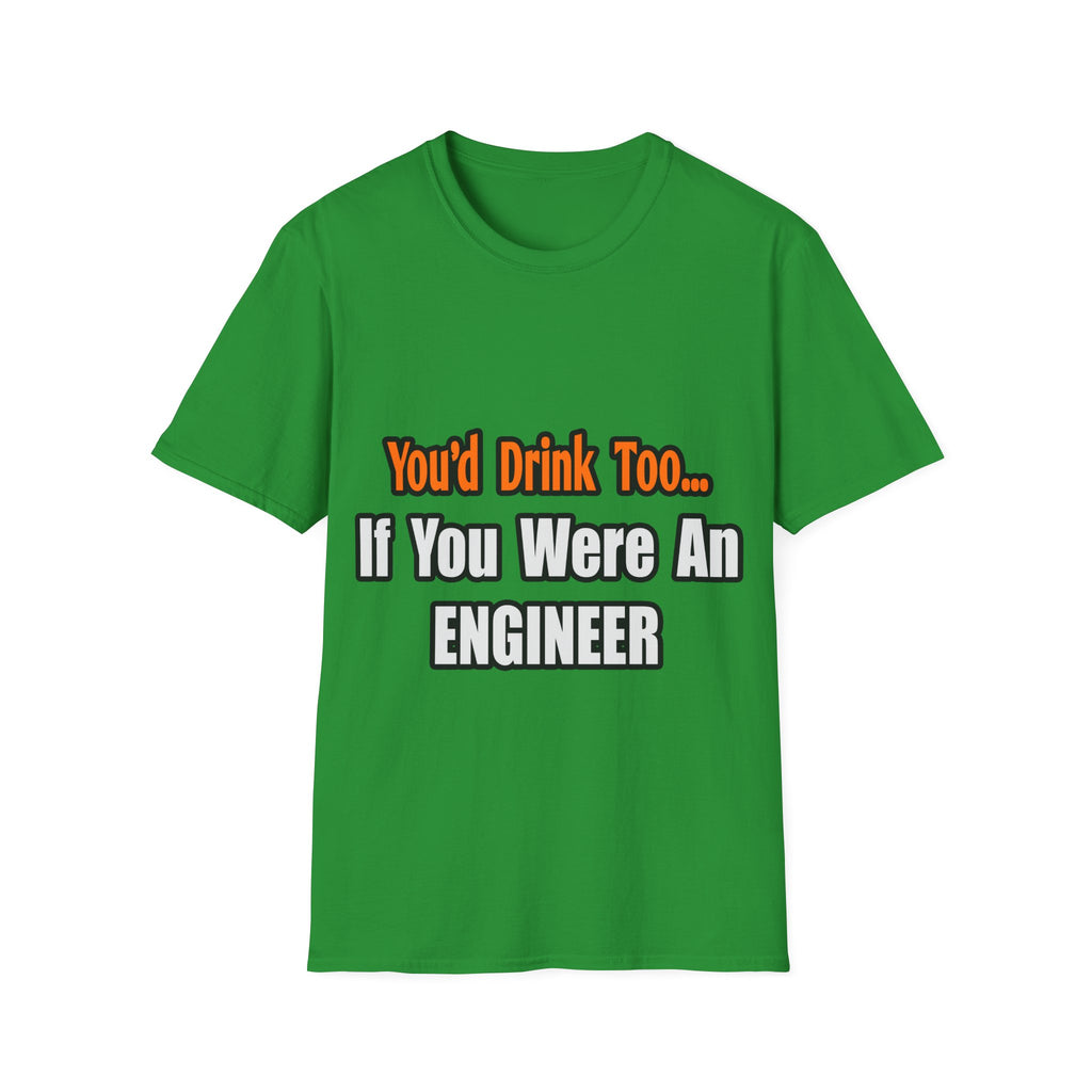 You'd Drink Too...Engineer - Unisex Softstyle T-Shirt