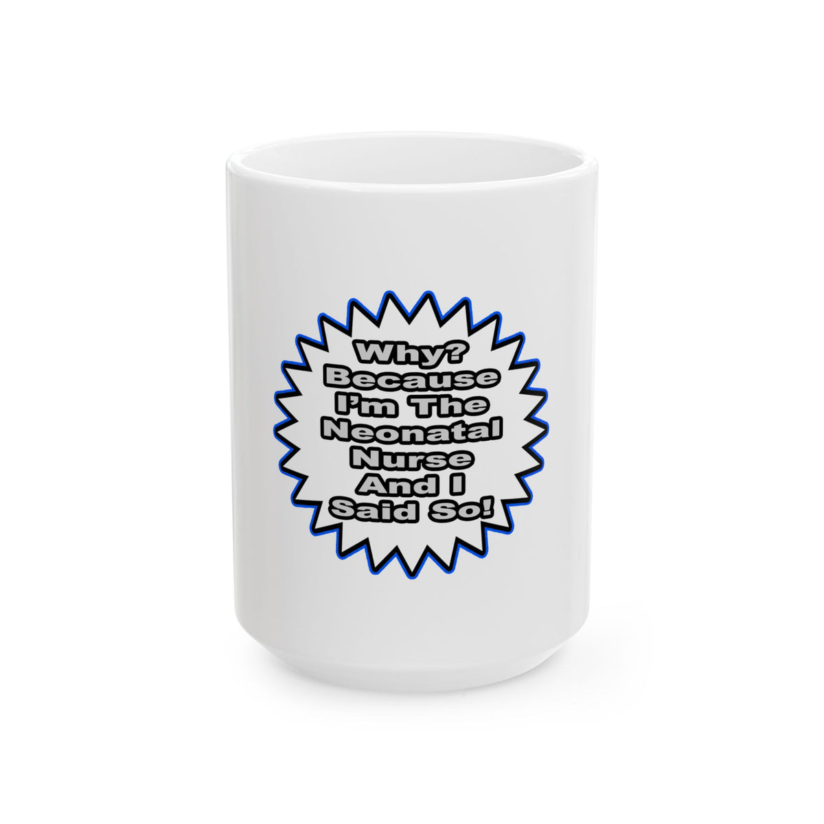 Neonatal Nurse...Because I Said So - Ceramic Mug, (11oz, 15oz)