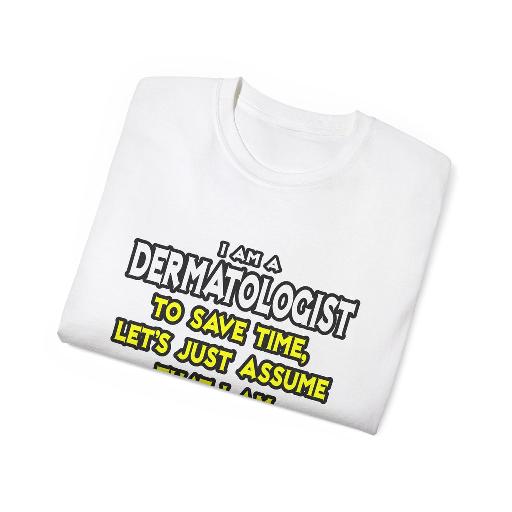 Dermatologist...Assume I Am Never Wrong - Unisex Ultra Cotton Tee