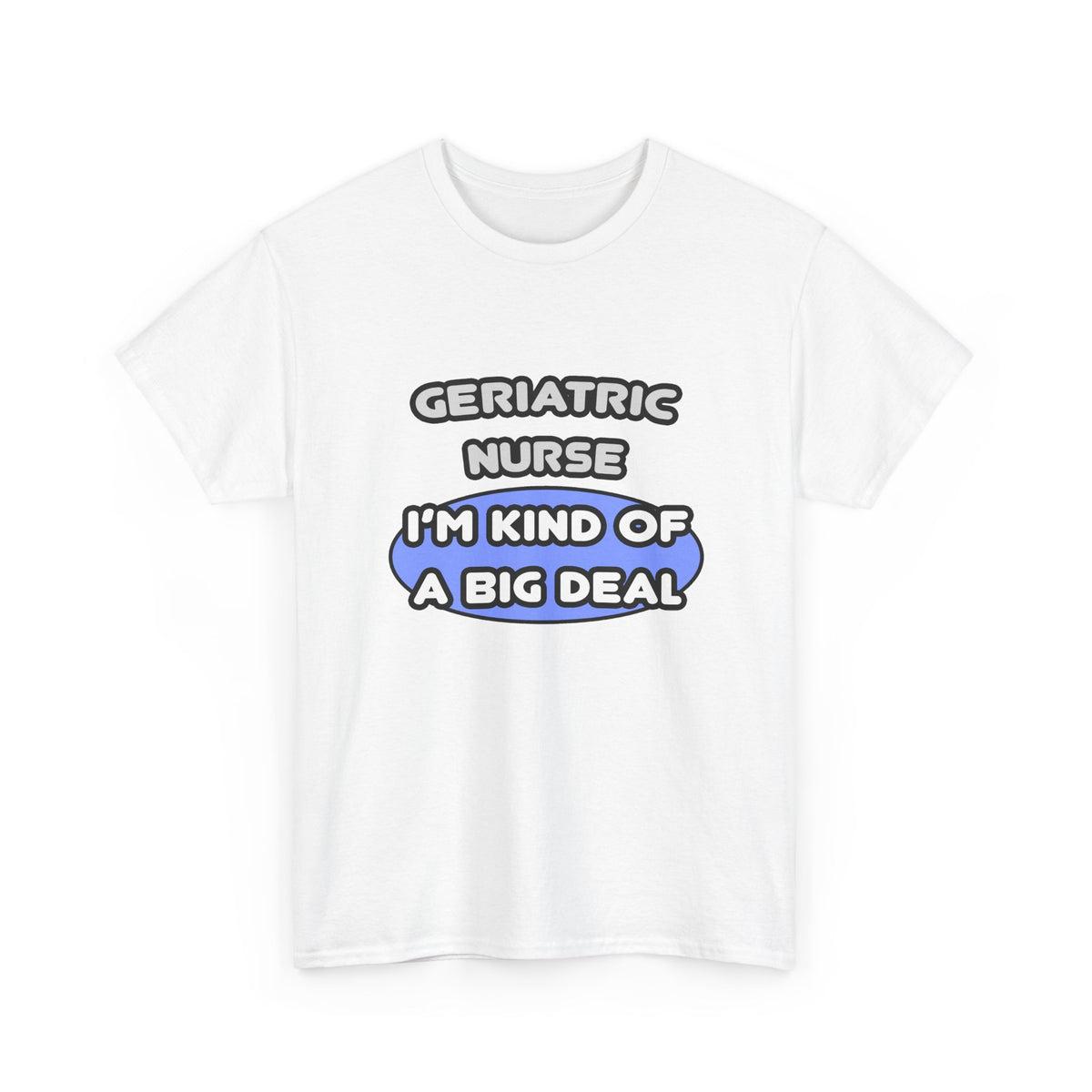 Geriatric Nurse ... I'm Kind of a Big Deal - Unisex Heavy Cotton Tee
