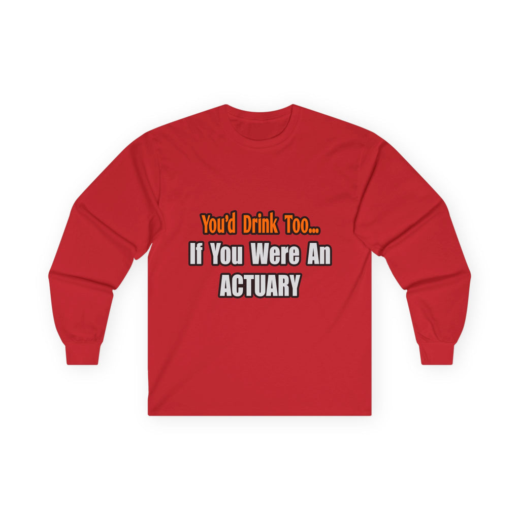 You'd Drink Too...Actuary - Unisex Ultra Cotton Long Sleeve Tee