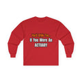 You'd Drink Too...Actuary - Unisex Ultra Cotton Long Sleeve Tee