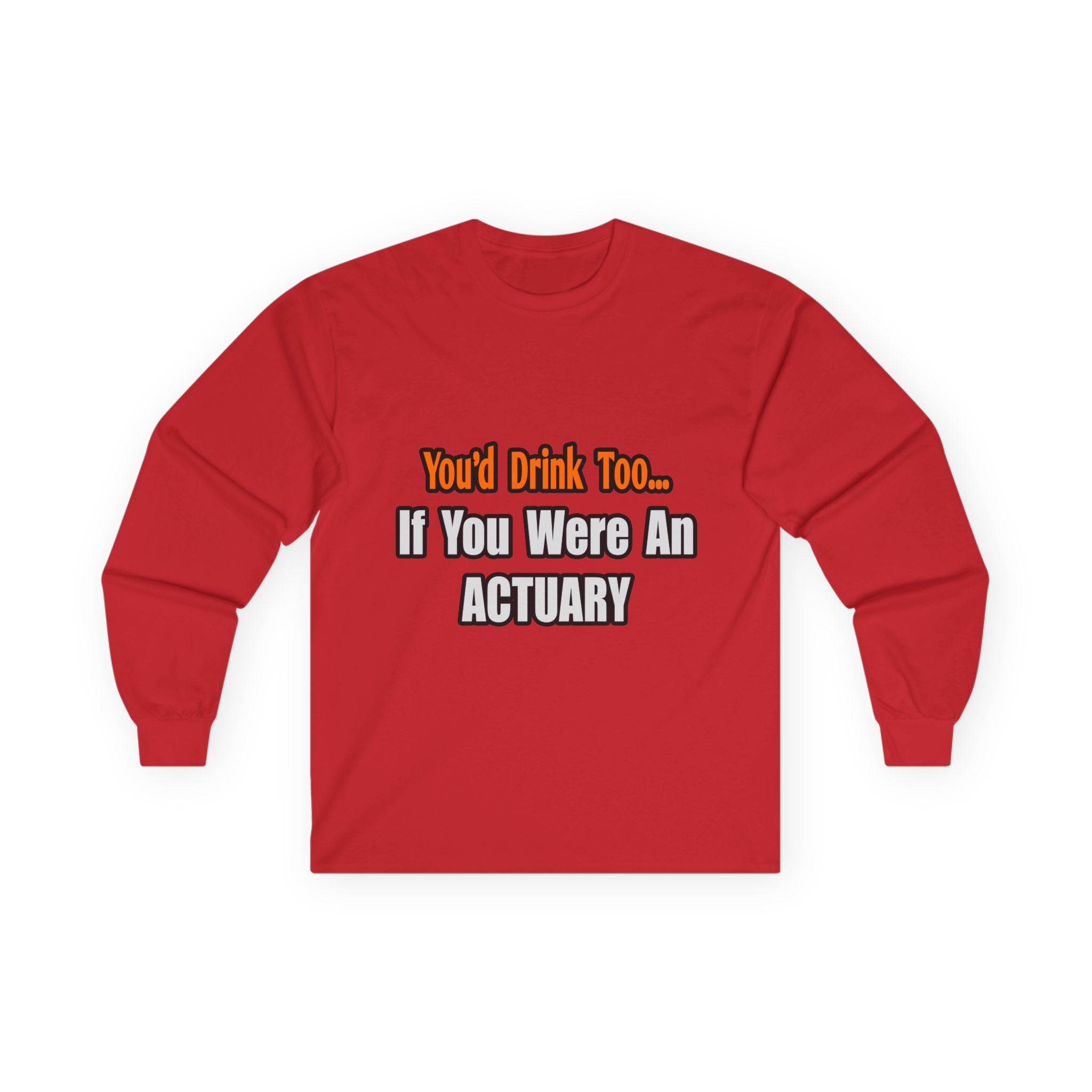 You'd Drink Too...Actuary - Unisex Ultra Cotton Long Sleeve Tee