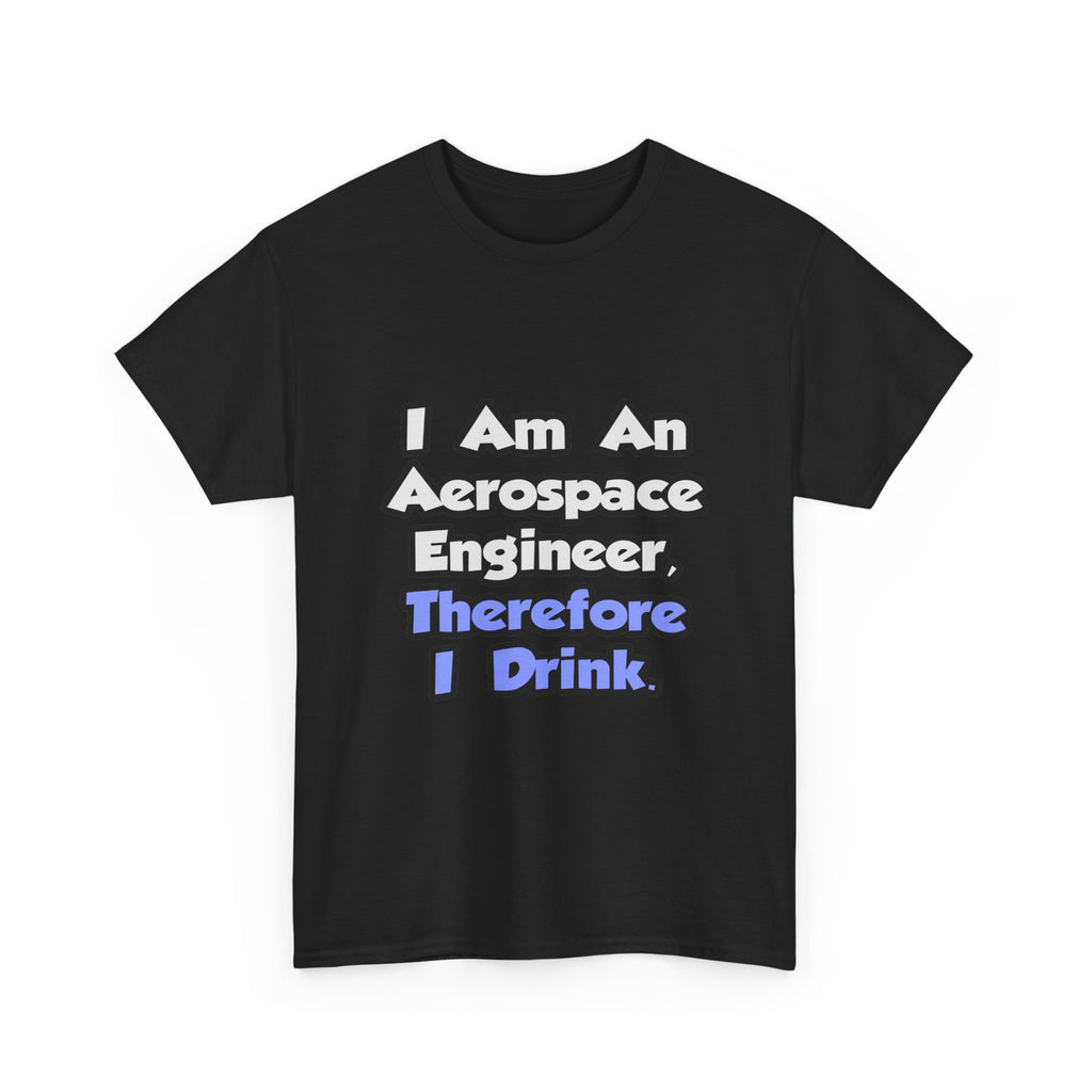 I Am An Aerospace Engineer, Therefore I Drink - Unisex Heavy Cotton Tee