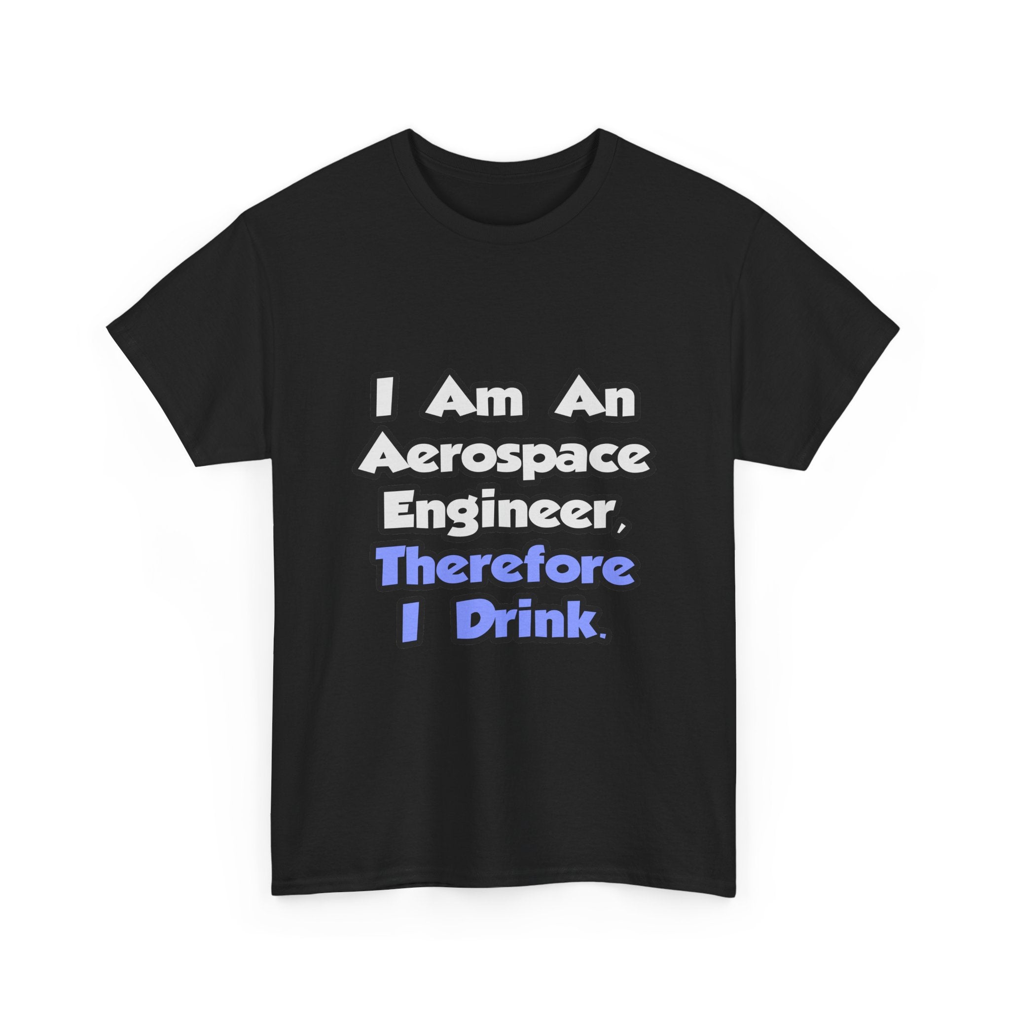 I Am An Aerospace Engineer, Therefore I Drink - Unisex Heavy Cotton Tee