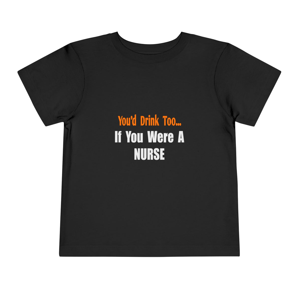 You'd Drink Too...Nurse - Toddler Short Sleeve Tee