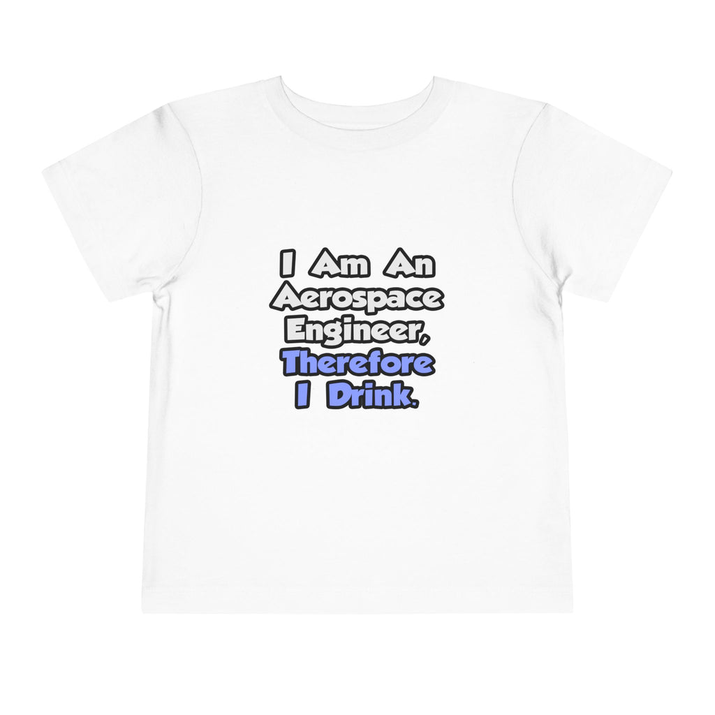 I Am An Aerospace Engineer, Therefore I Drink - Toddler Short Sleeve Tee