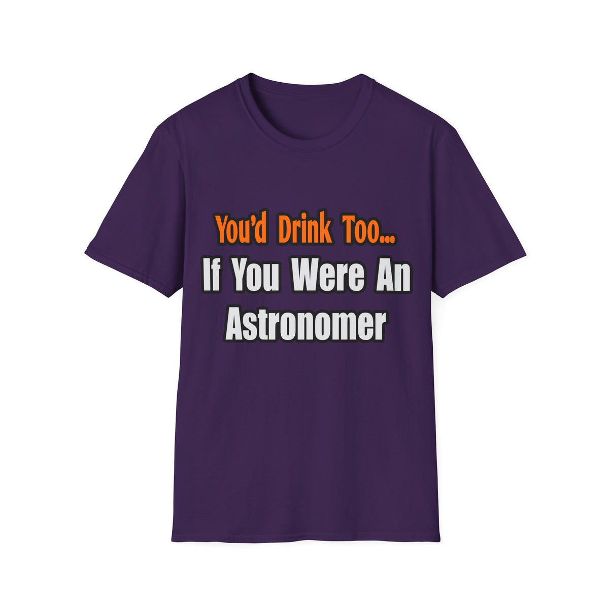You'd Drink Too...Astronomer - Unisex Softstyle T-Shirt