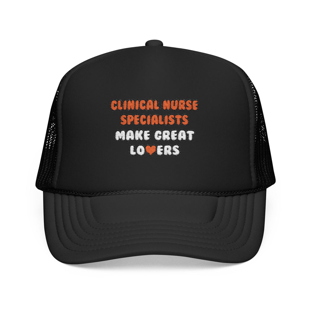 Clinical Nurse Specialists Make Great Lovers - Foam Trucker Hat