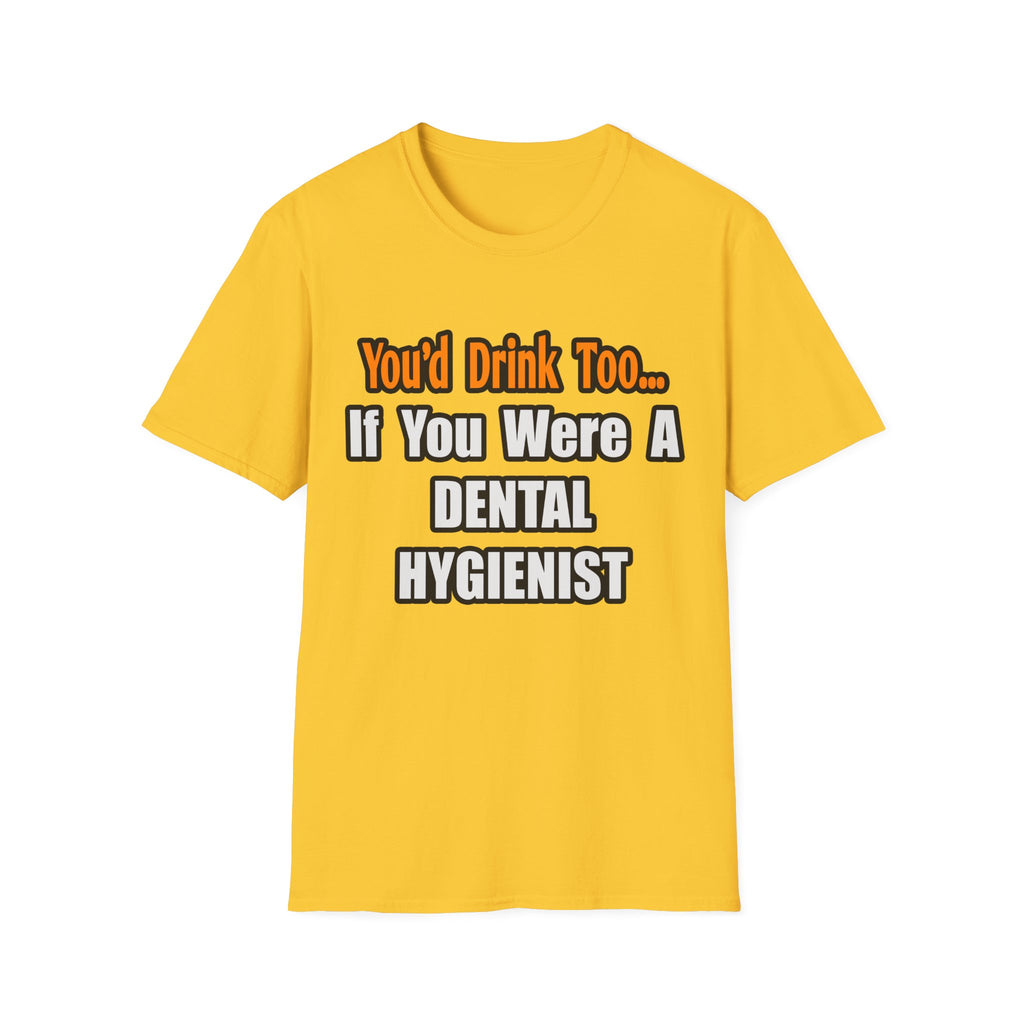 You'd Drink Too...Dental Hygienist - Unisex Softstyle T-Shirt
