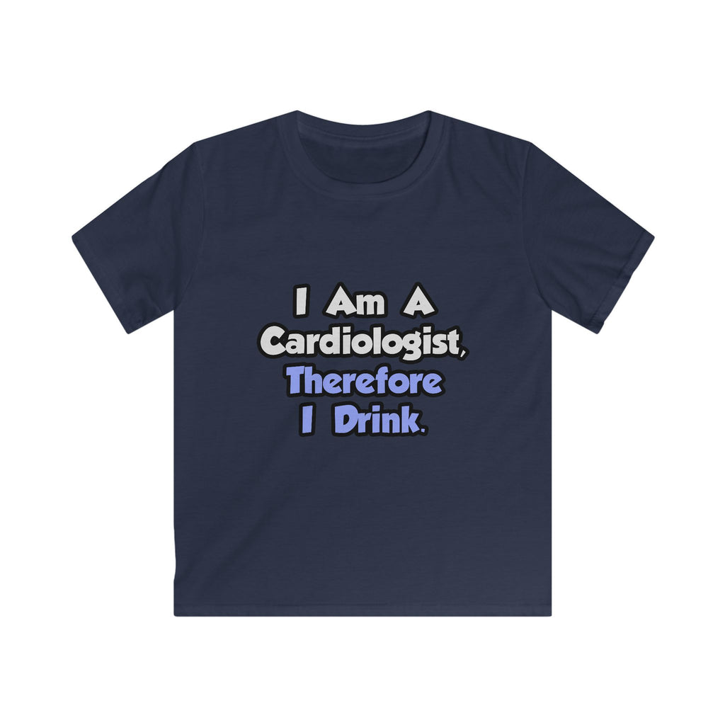 I Am A Cardiologist, Therefore I Drink - Kids Softstyle Tee