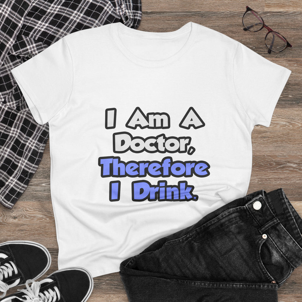 I Am A Doctor, Therefore I Drink - Women's Midweight Cotton Tee