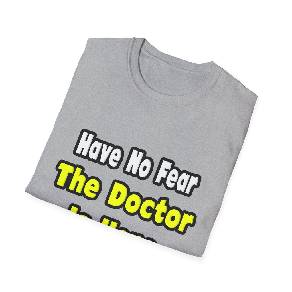 No Fear, The Doctor Is Here - Unisex Softstyle T-Shirt