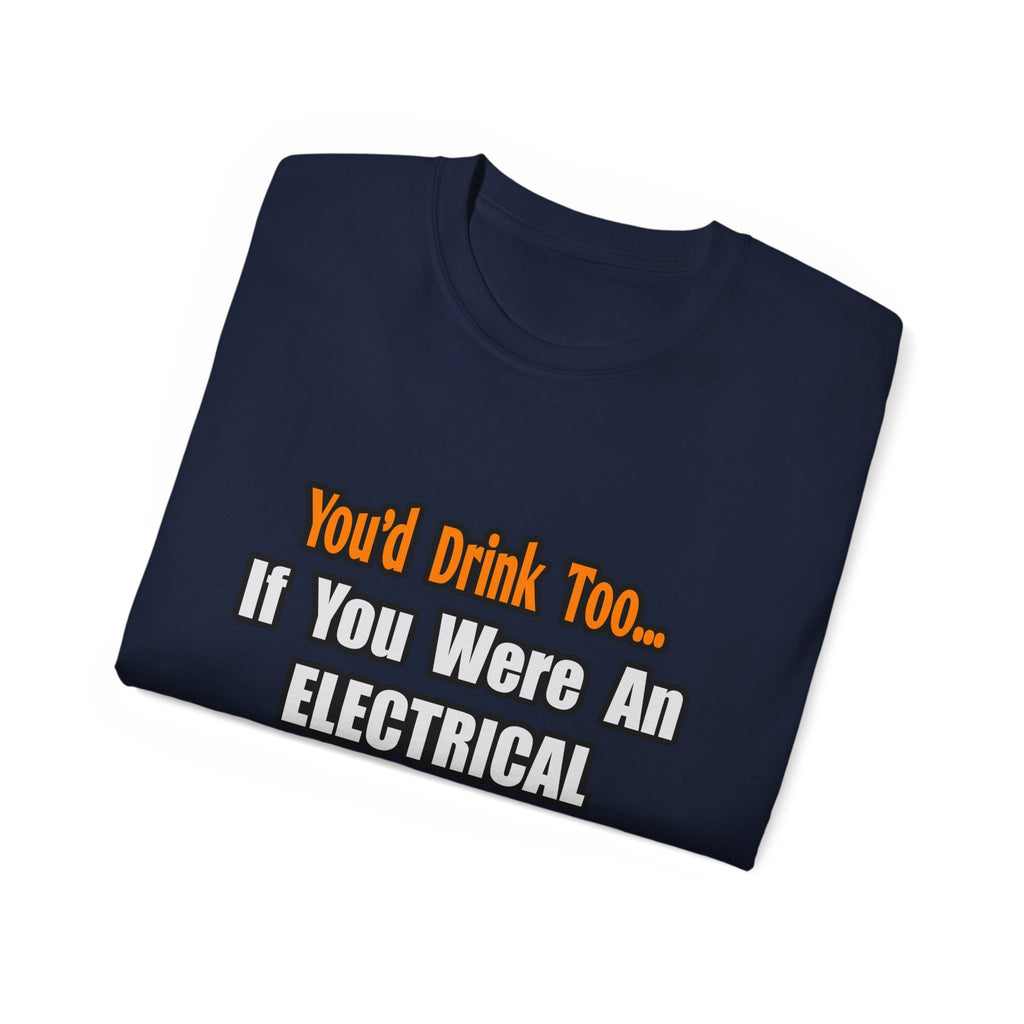 You'd Drink Too...Electrical Engineer - Unisex Ultra Cotton Tee
