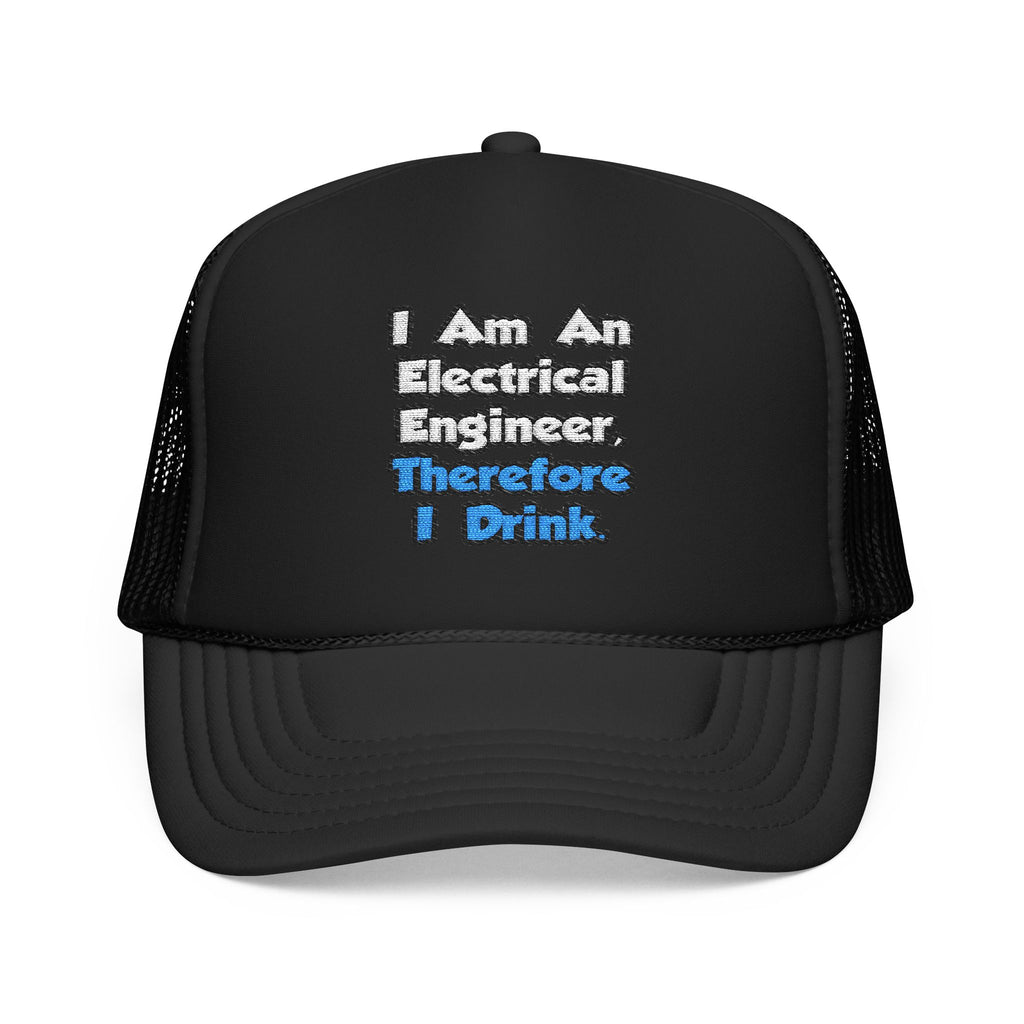 I Am An Electrical Engineer, Therefore I Drink - Foam Trucker Hat