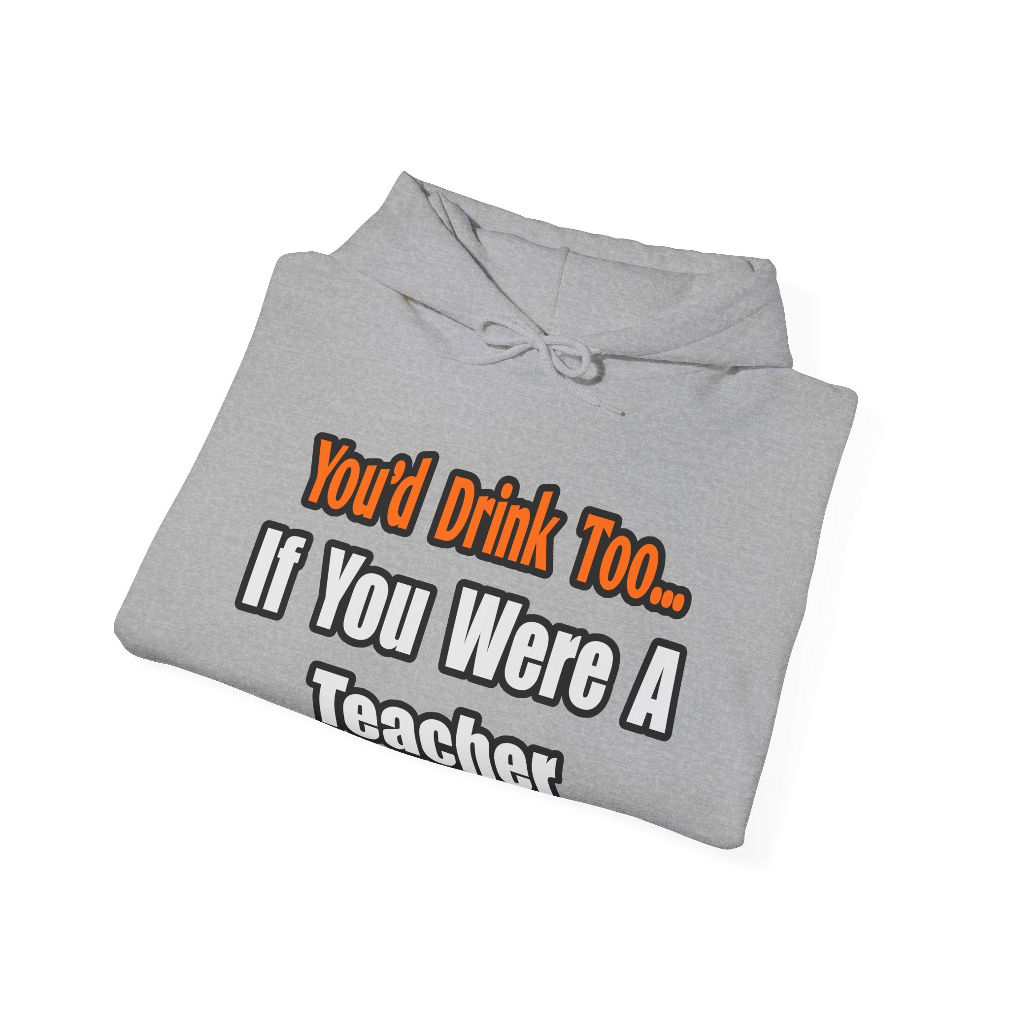 You'd Drink Too...Teacher - Unisex Heavy Blend™ Hooded Sweatshirt