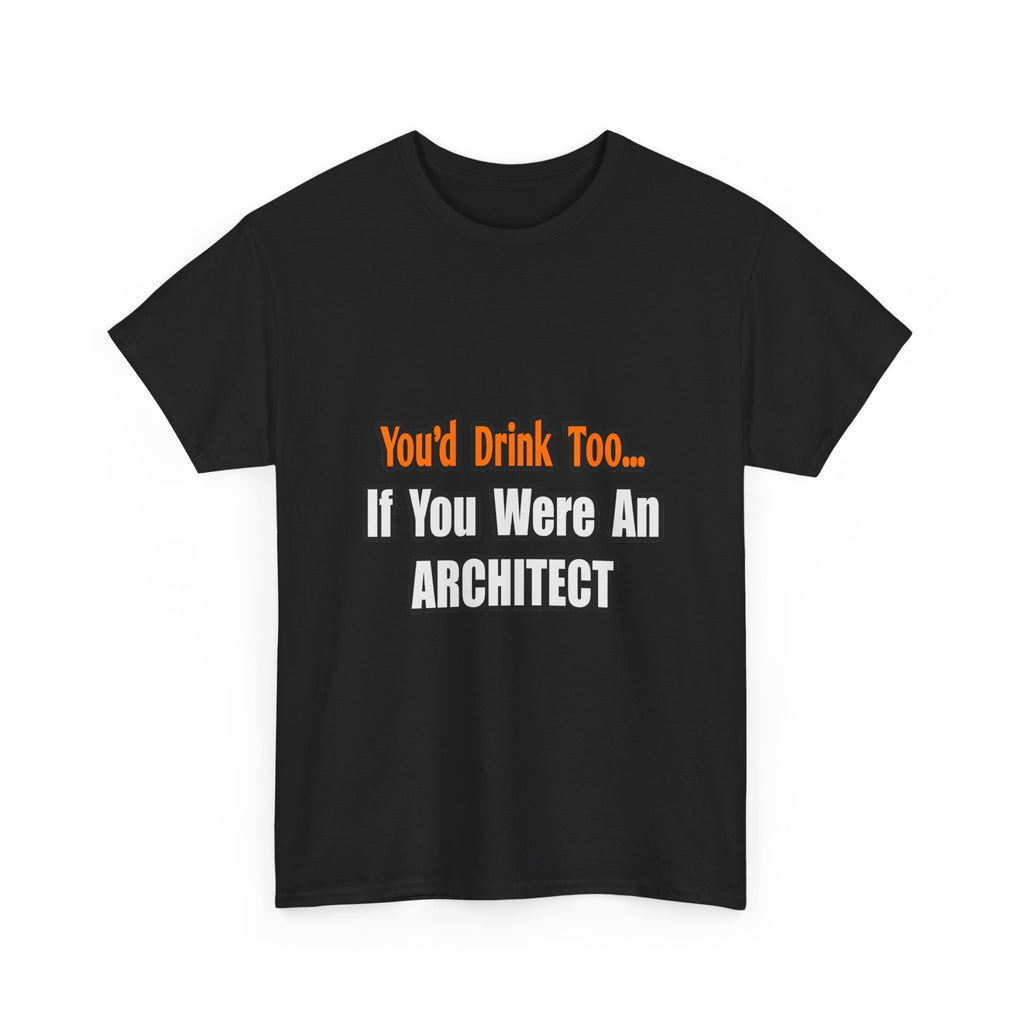 You'd Drink Too...Architect - Unisex Heavy Cotton Tee