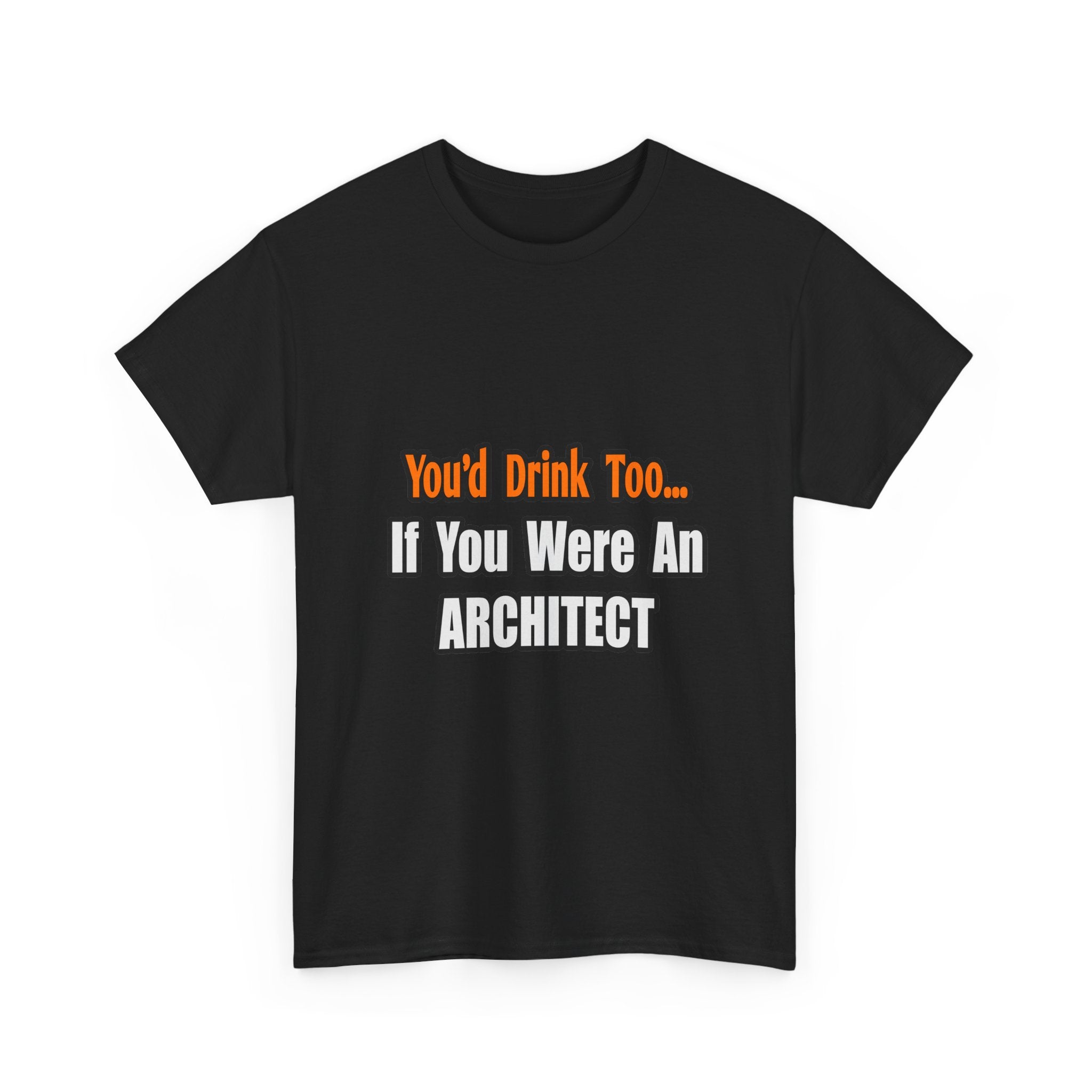 You'd Drink Too...Architect - Unisex Heavy Cotton Tee