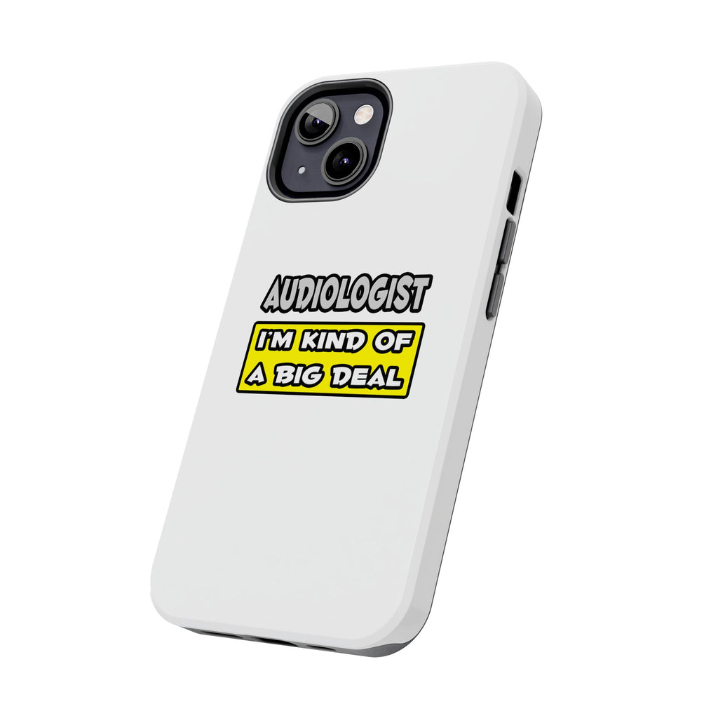 Audiologist .. I'm Kind of a Big Deal - Tough Phone Cases