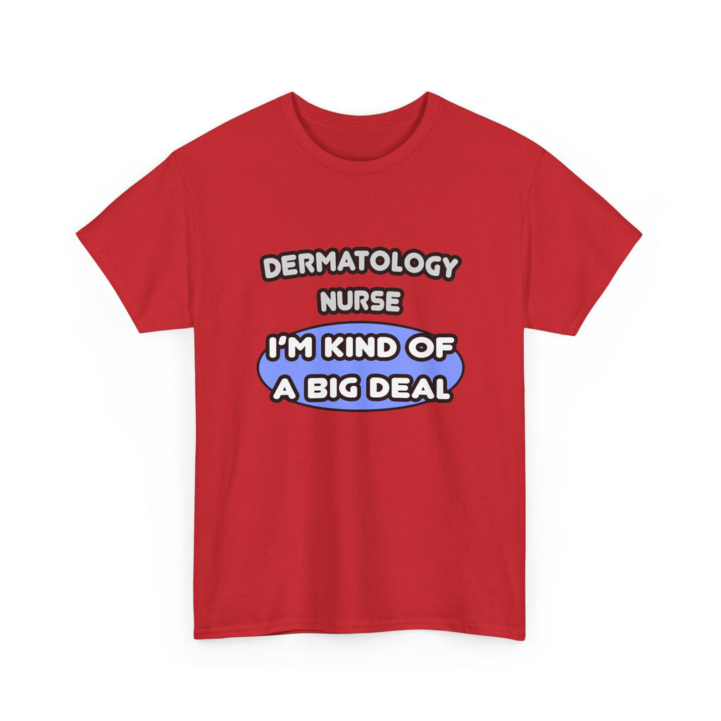 Dermatology Nurse ... I'm Kind of a Big Deal - Unisex Heavy Cotton Tee
