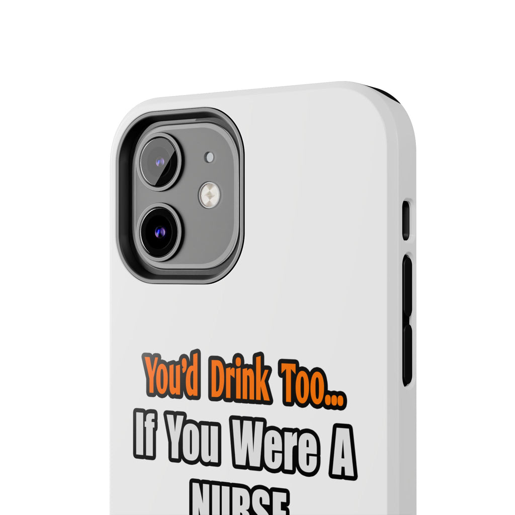 You'd Drink Too...Nurse - Tough Phone Cases