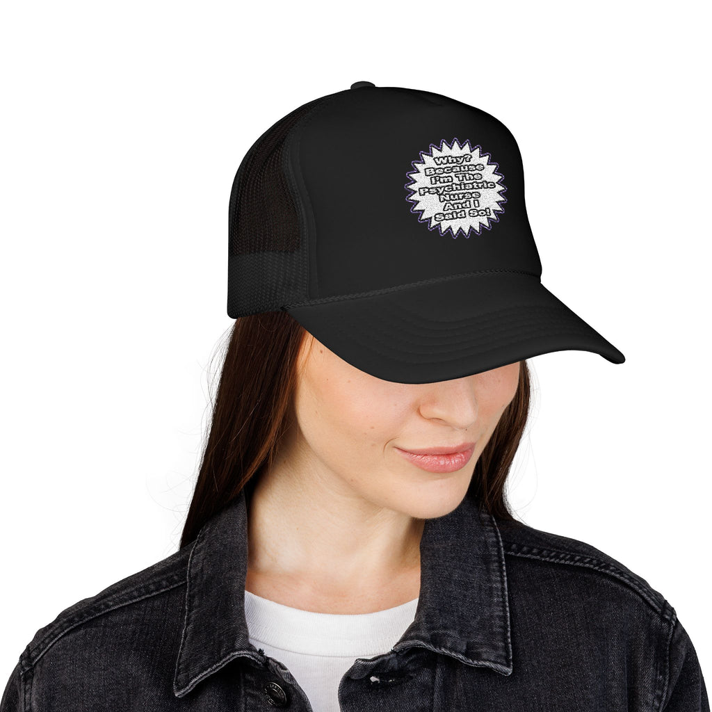 Psychiatric Nurse...Because I Said So - Foam Trucker Hat