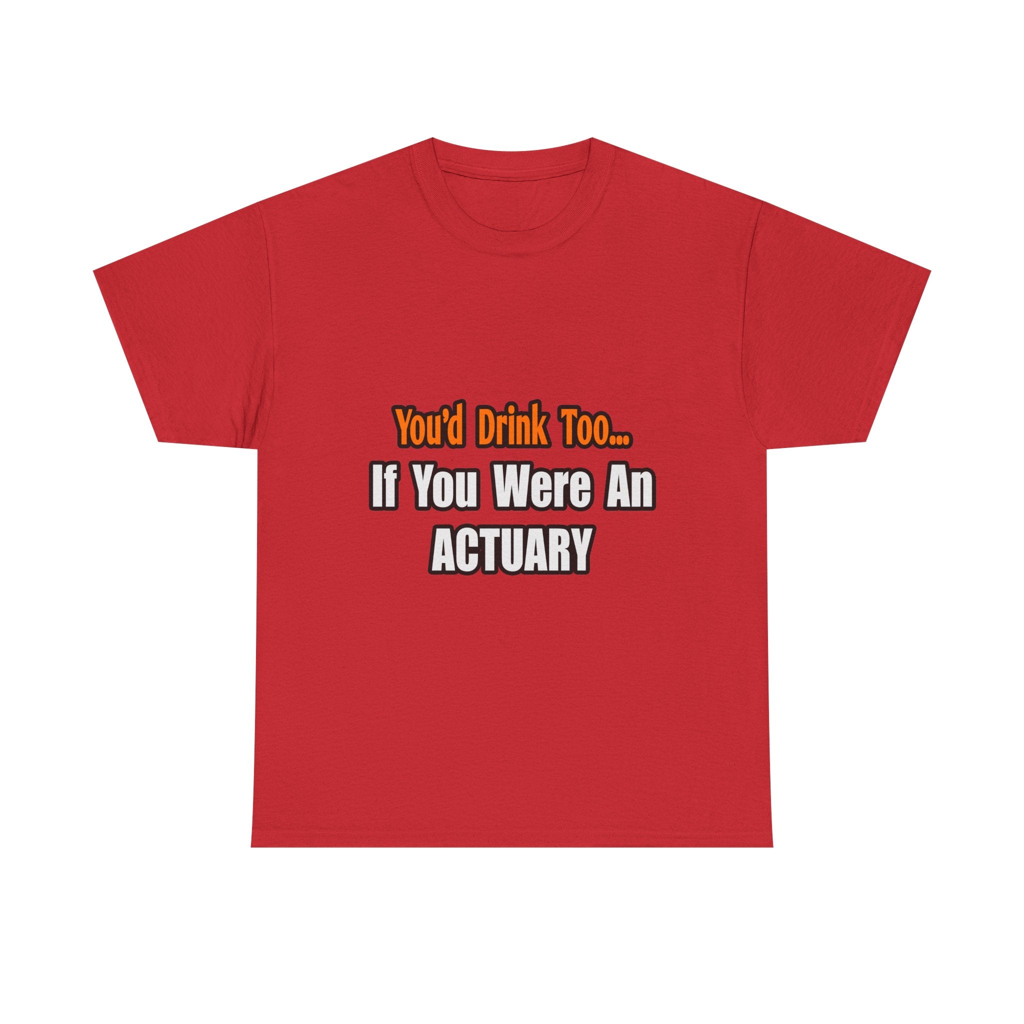 You'd Drink Too...Actuary - Unisex Heavy Cotton Tee