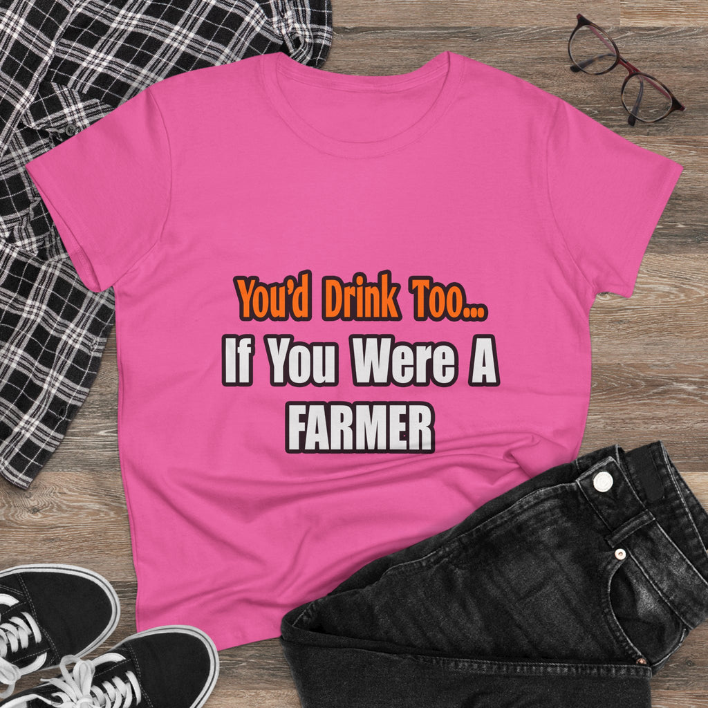 You'd Drink Too...Farmer - Women's Midweight Cotton Tee