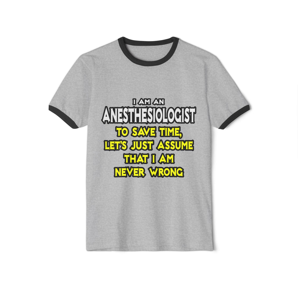 Anesthesiologist...Assume I Am Never Wrong - Unisex Cotton Ringer T-Shirt
