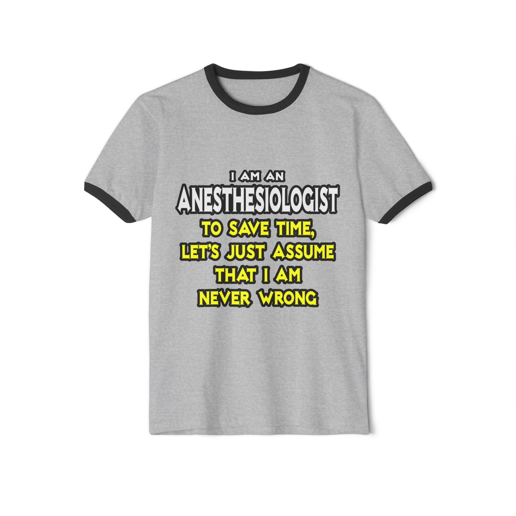 Anesthesiologist...Assume I Am Never Wrong - Unisex Cotton Ringer T-Shirt