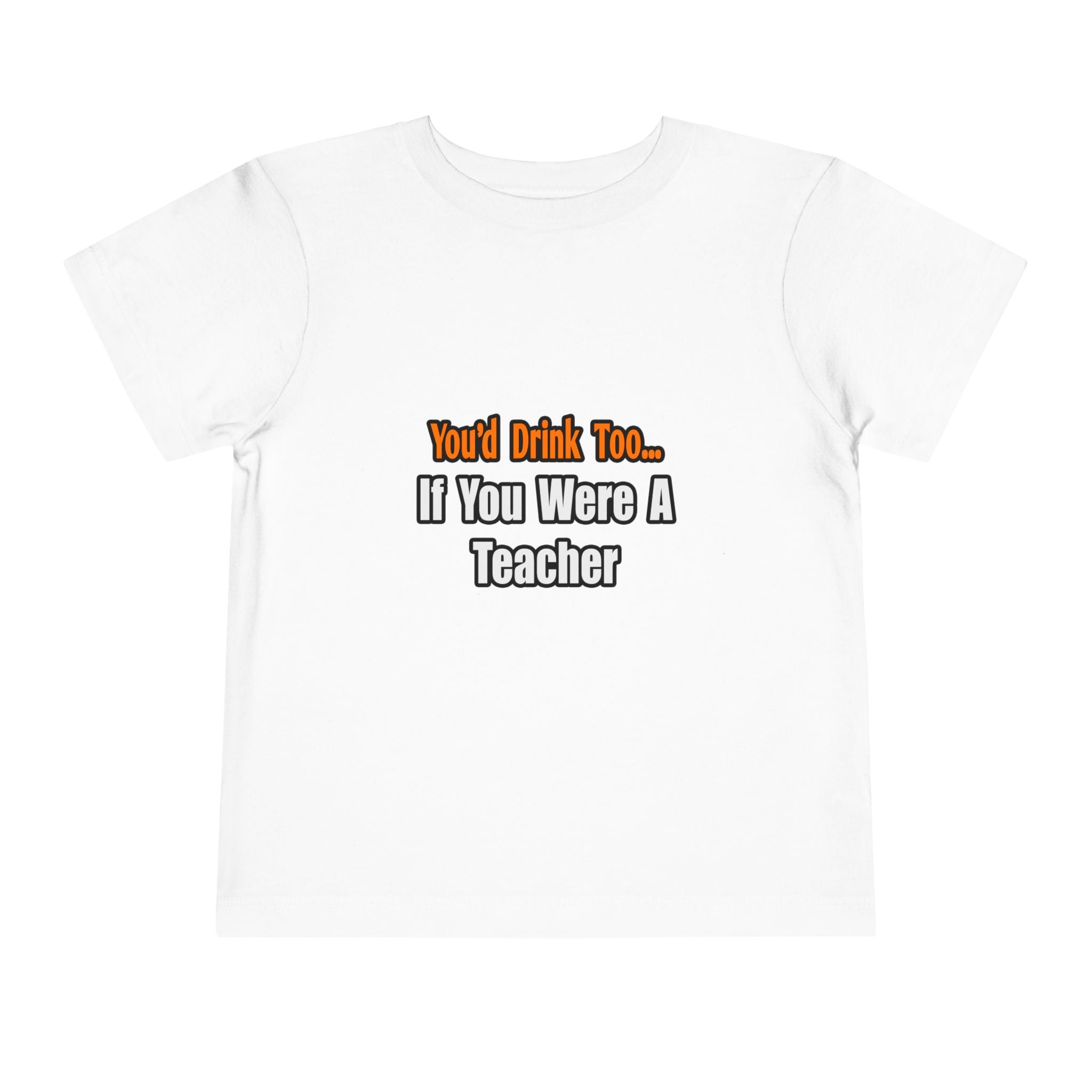 You'd Drink Too...Teacher - Toddler Short Sleeve Tee