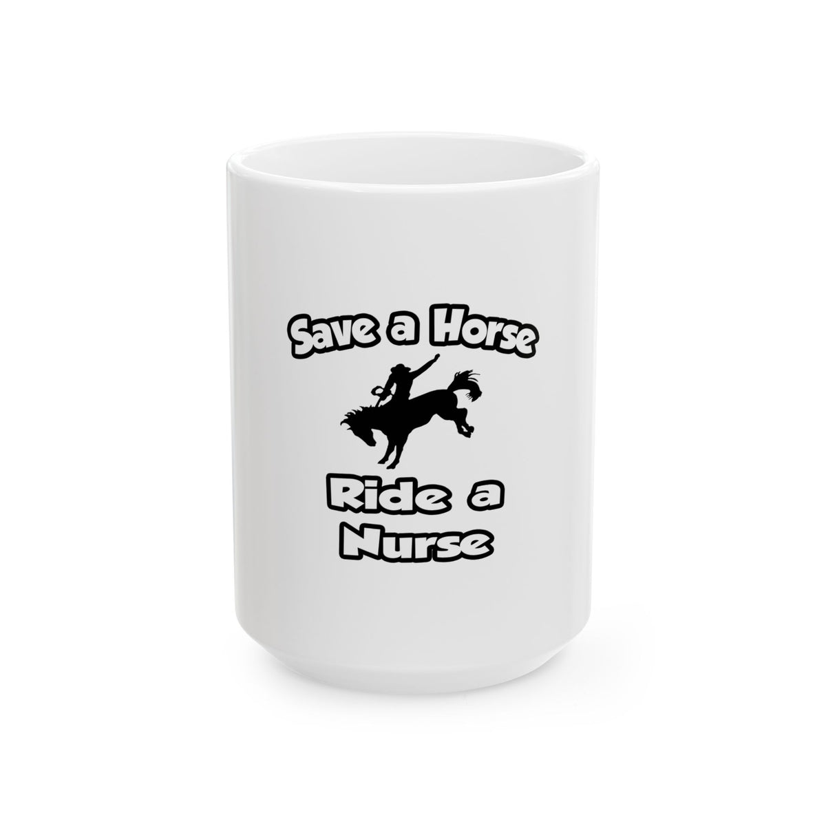 Save a Horse .. Ride a Nurse - Ceramic Mug, (11oz, 15oz)
