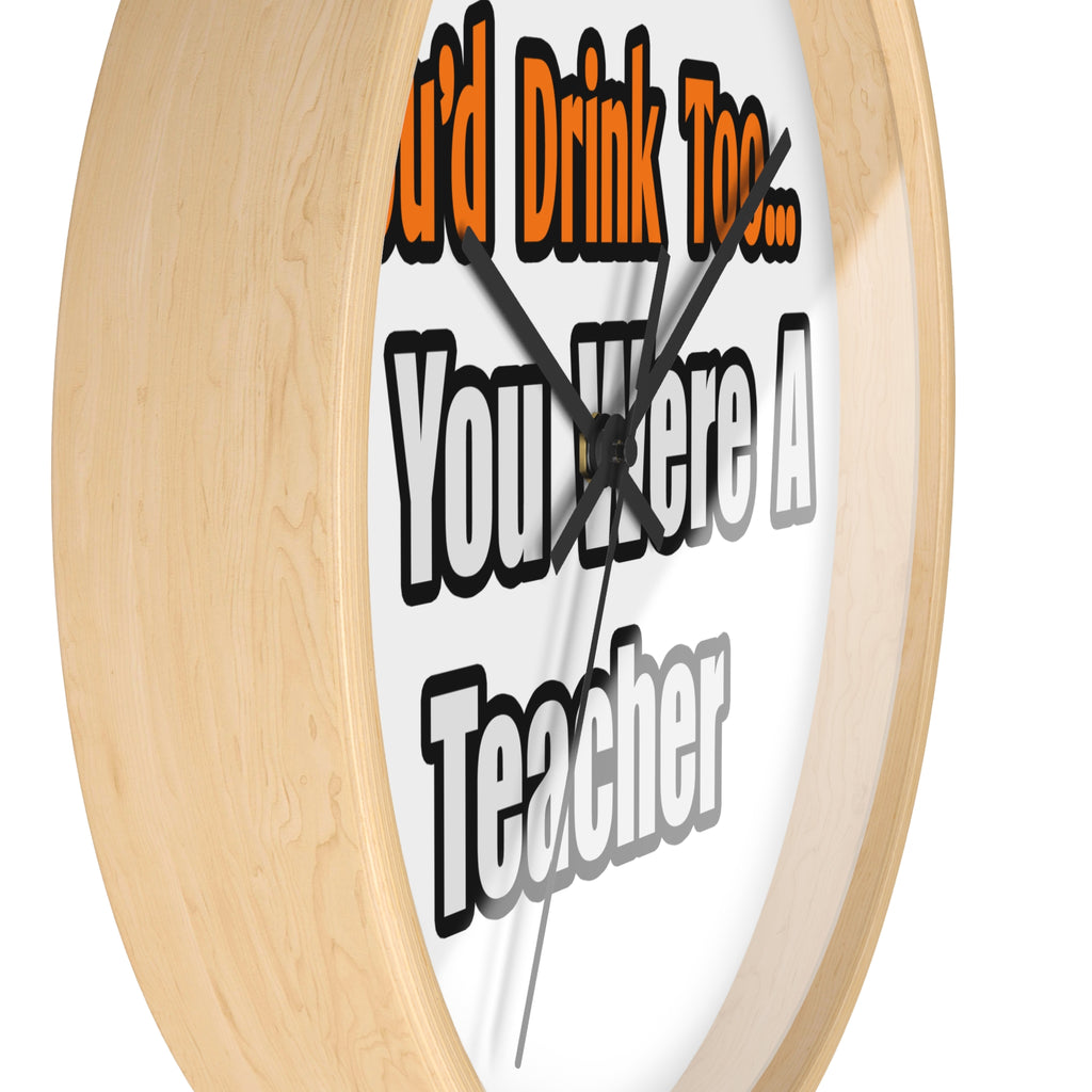 You'd Drink Too...Teacher - Wall Clock
