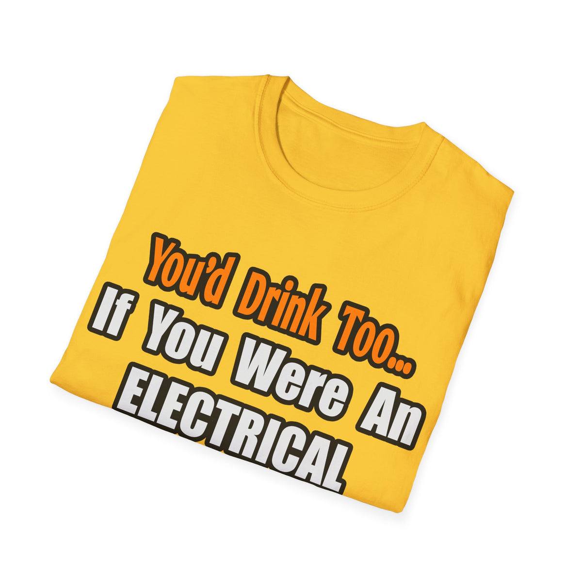 You'd Drink Too...Electrical Engineer - Unisex Softstyle T-Shirt