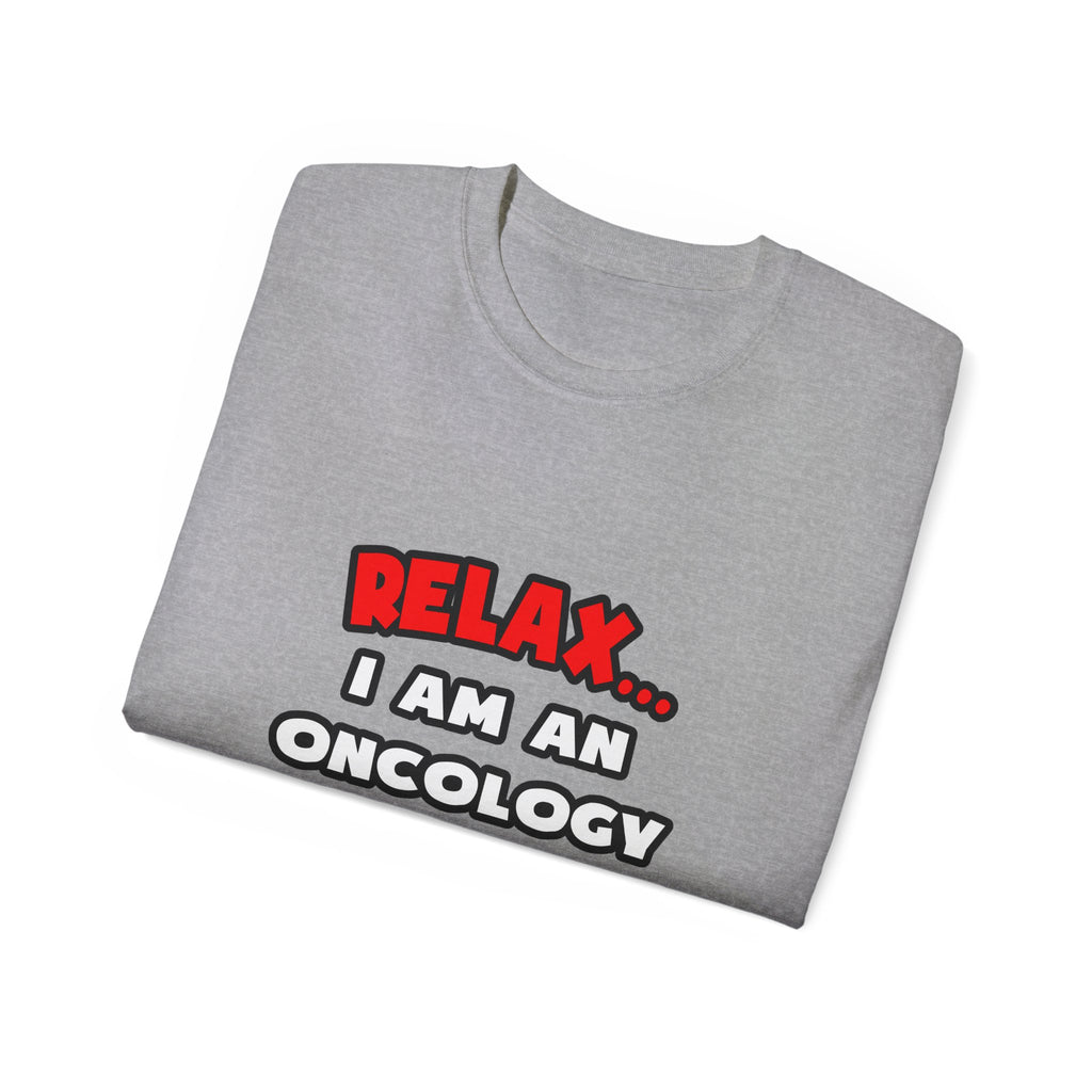 Relax ... I Am An Oncology Nurse - Unisex Ultra Cotton Tee