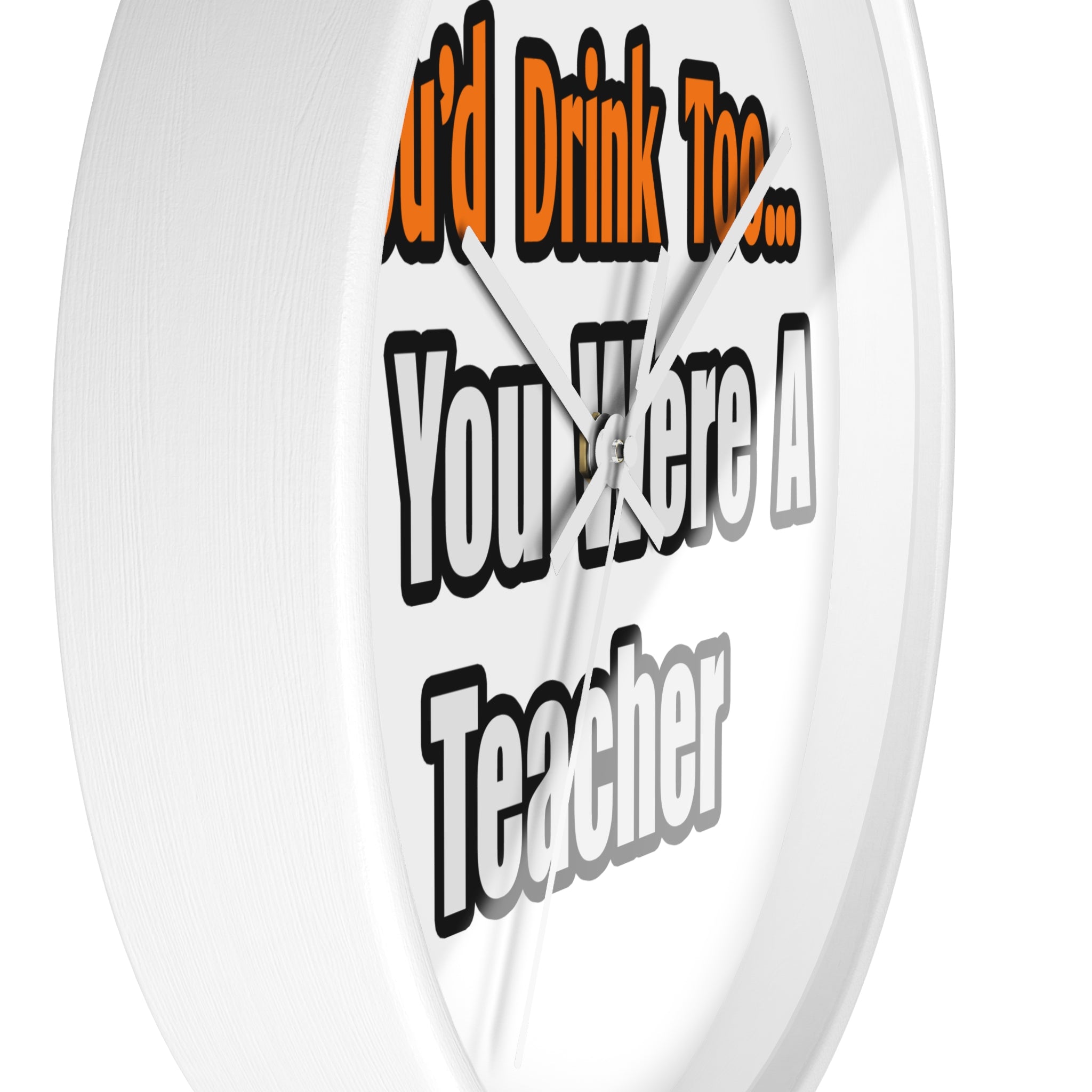 You'd Drink Too...Teacher - Wall Clock